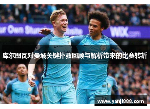 库尔图瓦对曼城关键扑救回顾与解析带来的比赛转折