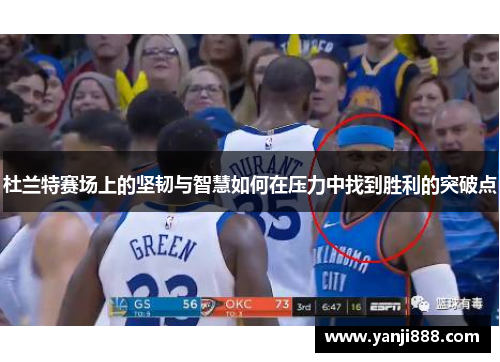 杜兰特赛场上的坚韧与智慧如何在压力中找到胜利的突破点