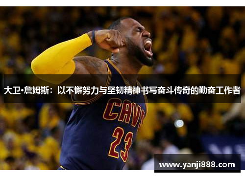 大卫·詹姆斯：以不懈努力与坚韧精神书写奋斗传奇的勤奋工作者