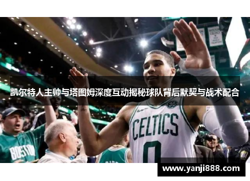 凯尔特人主帅与塔图姆深度互动揭秘球队背后默契与战术配合