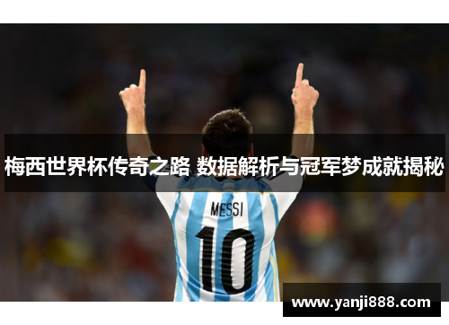 梅西世界杯传奇之路 数据解析与冠军梦成就揭秘