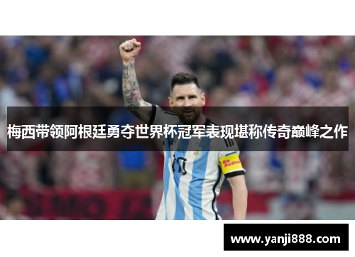 梅西带领阿根廷勇夺世界杯冠军表现堪称传奇巅峰之作