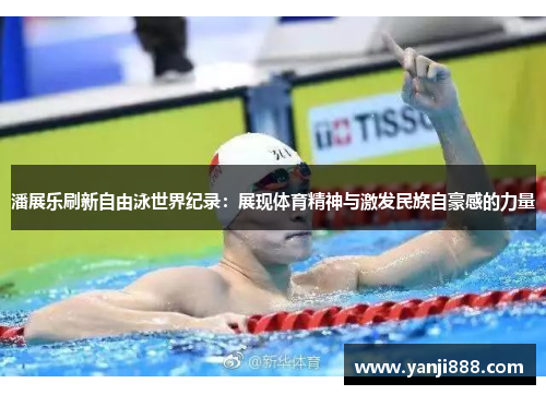 潘展乐刷新自由泳世界纪录：展现体育精神与激发民族自豪感的力量