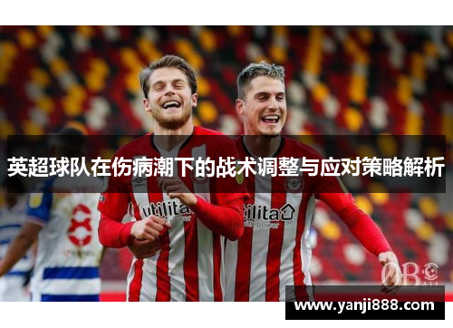 英超球队在伤病潮下的战术调整与应对策略解析