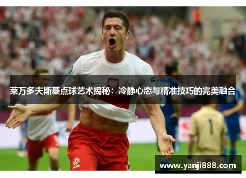 莱万多夫斯基点球艺术揭秘:冷静心态与精准技巧的完美融合