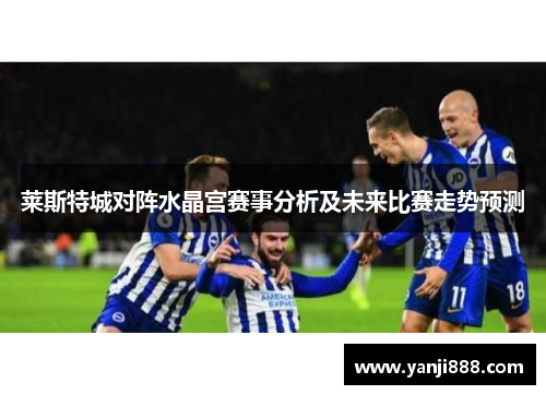 莱斯特城对阵水晶宫赛事分析及未来比赛走势预测