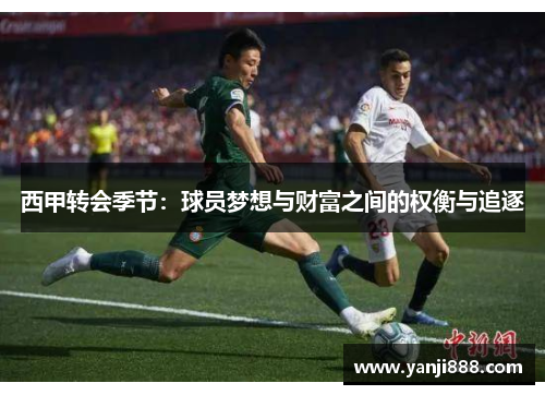 西甲转会季节:球员梦想与财富之间的权衡与追逐 西甲转会季节:球员梦想与财富之间的权衡与追逐