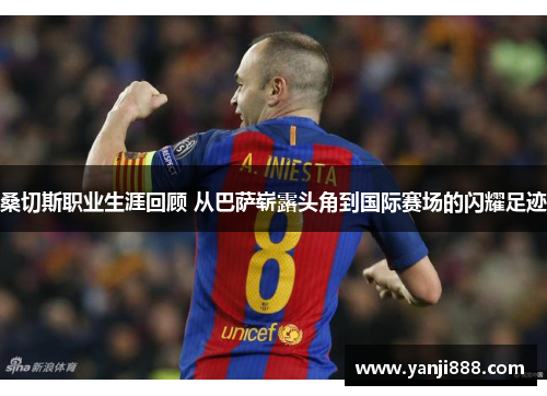 桑切斯职业生涯回顾 从巴萨崭露头角到国际赛场的闪耀足迹